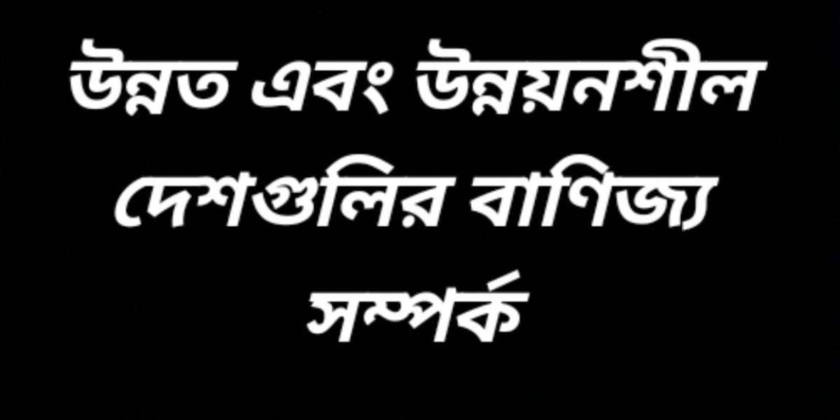উন্নত ও উন্নয়নশীল দেশগুলোর মধ্যে বাণিজ্য সম্পর্ক