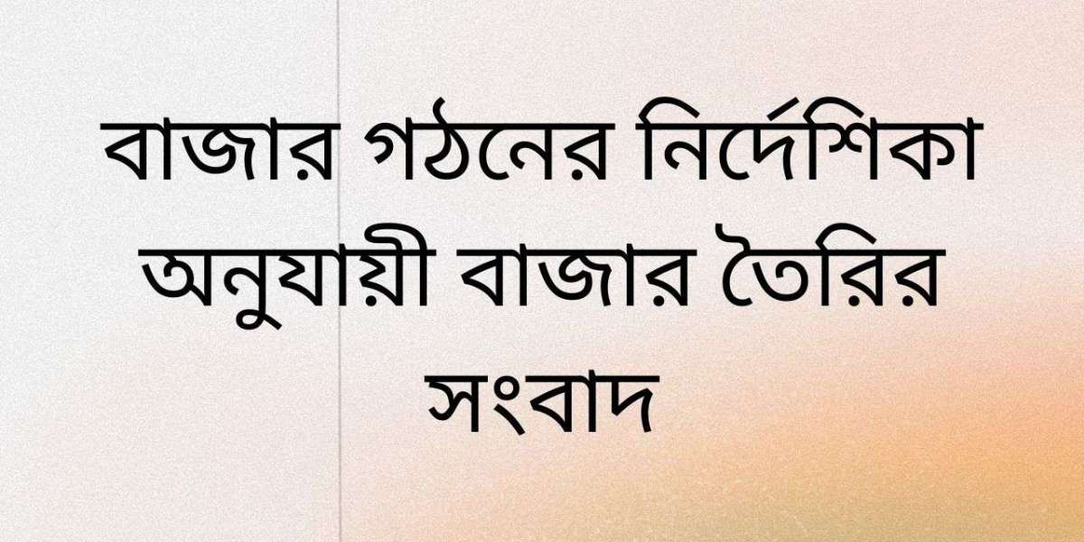 বাজার গঠনের নির্দেশিকা অনুযায়ী বাজার তৈরির সংবাদ